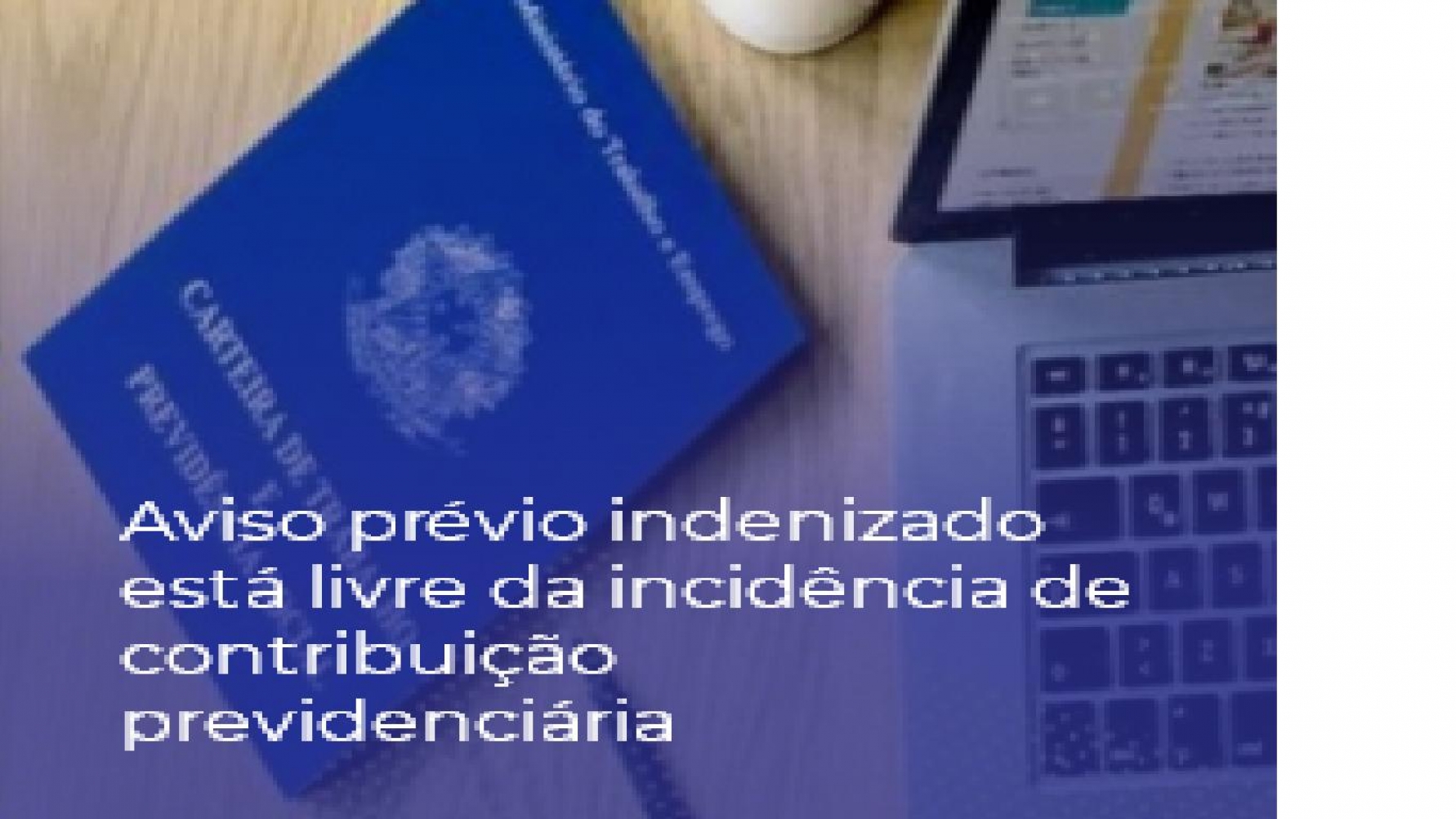 Aviso prévio indenizado está livre da incidência de contribuição previdenciária